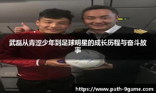 武磊从青涩少年到足球明星的成长历程与奋斗故事