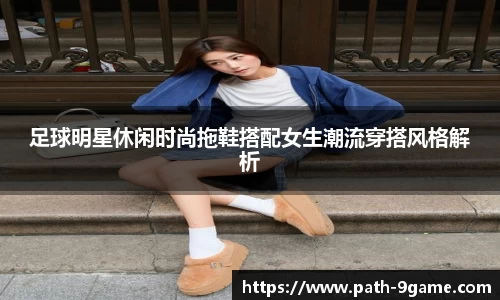 足球明星休闲时尚拖鞋搭配女生潮流穿搭风格解析