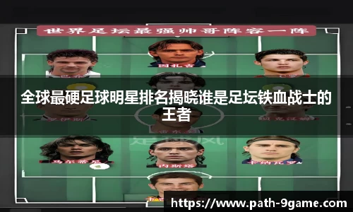全球最硬足球明星排名揭晓谁是足坛铁血战士的王者
