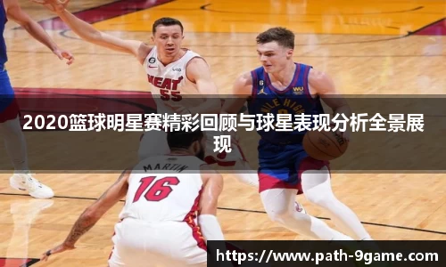 2020篮球明星赛精彩回顾与球星表现分析全景展现